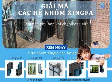 Giải mã các hệ nhôm Xingfa: 55, 63, 65, 93, 95 – Loại nào phù hợp khi chọn hàng cũ?