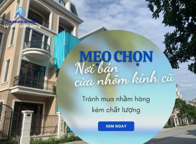Mẹo chọn nơi bán cửa nhôm kính cũ uy tín – Tránh mua nhầm hàng kém chất lượng